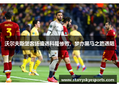 沃尔夫斯堡客场遭遇科隆惨败，梦亦黑马之路遇阻